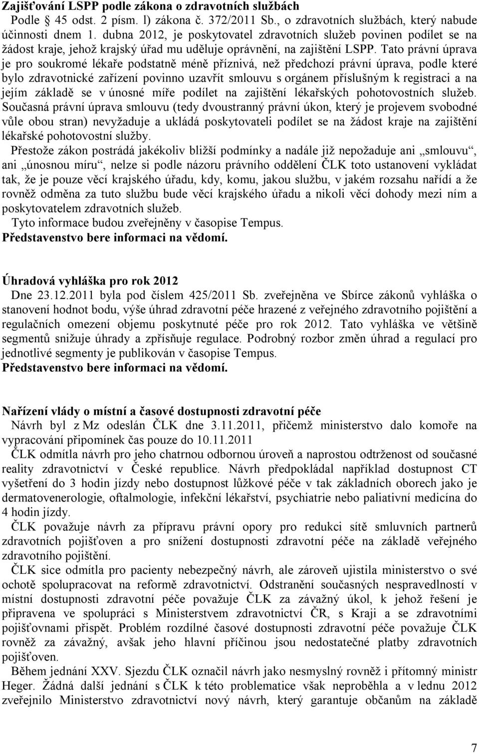 Tato právní úprava je pro soukromé lékaře podstatně méně příznivá, než předchozí právní úprava, podle které bylo zdravotnické zařízení povinno uzavřít smlouvu s orgánem příslušným k registraci a na