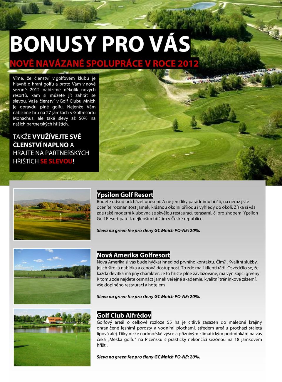 TAKŽE VYUŽÍVEJTE SVÉ ČLENSTVÍ NAPLNO A HRAJTE NA PARTNERSKÝCH HŘIŠTÍCH SE SLEVOU! Ypsilon Golf Resort Budete odsud odcházet uneseni.