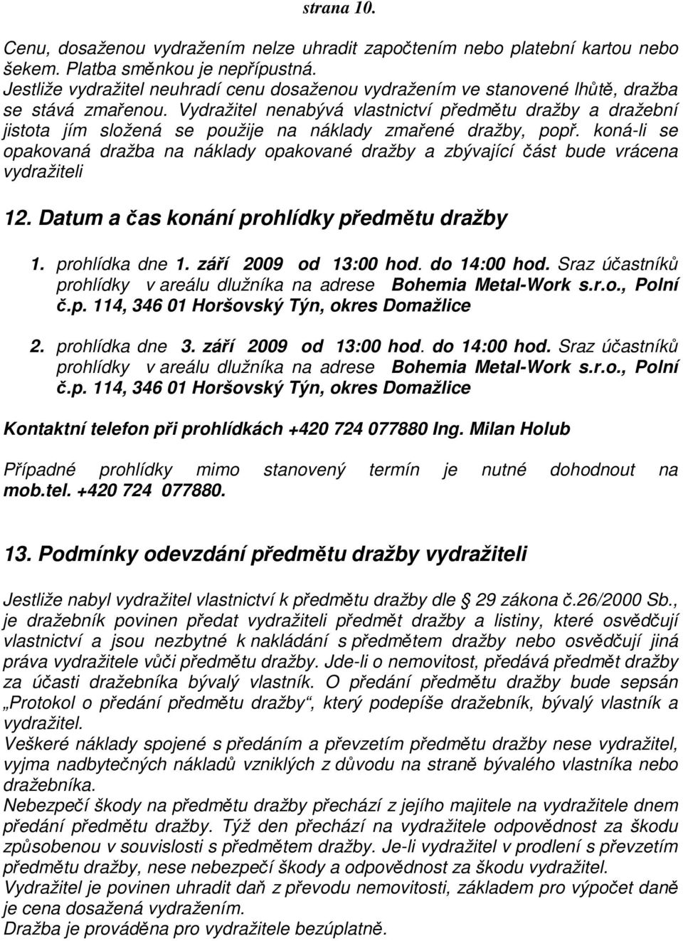 Vydražitel nenabývá vlastnictví předmětu dražby a dražební jistota jím složená se použije na náklady zmařené dražby, popř.