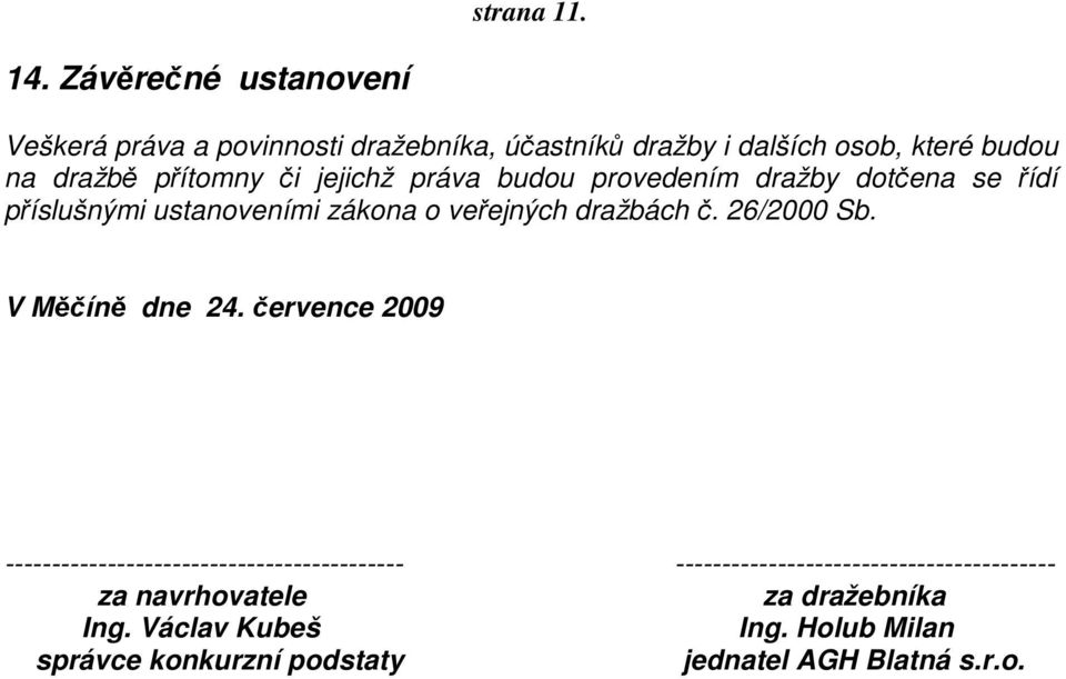 či jejichž práva budou provedením dražby dotčena se řídí příslušnými ustanoveními zákona o veřejných dražbách č. 26/2000 Sb.