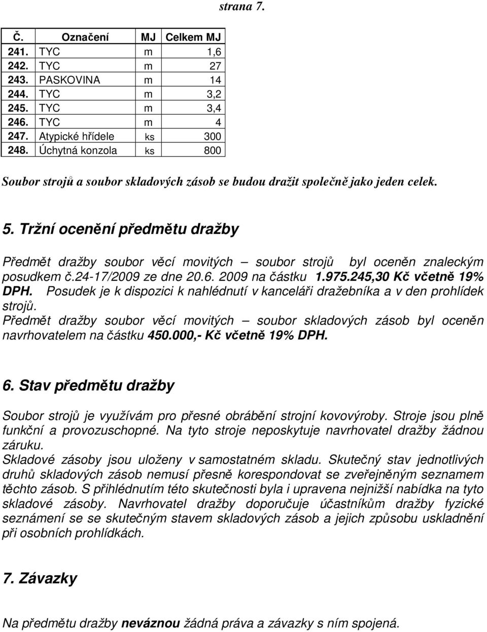 Tržní ocenění předmětu dražby Předmět dražby soubor věcí movitých soubor strojů byl oceněn znaleckým posudkem č.24-17/2009 ze dne 20.6. 2009 na částku 1.975.245,30 Kč včetně 19% DPH.