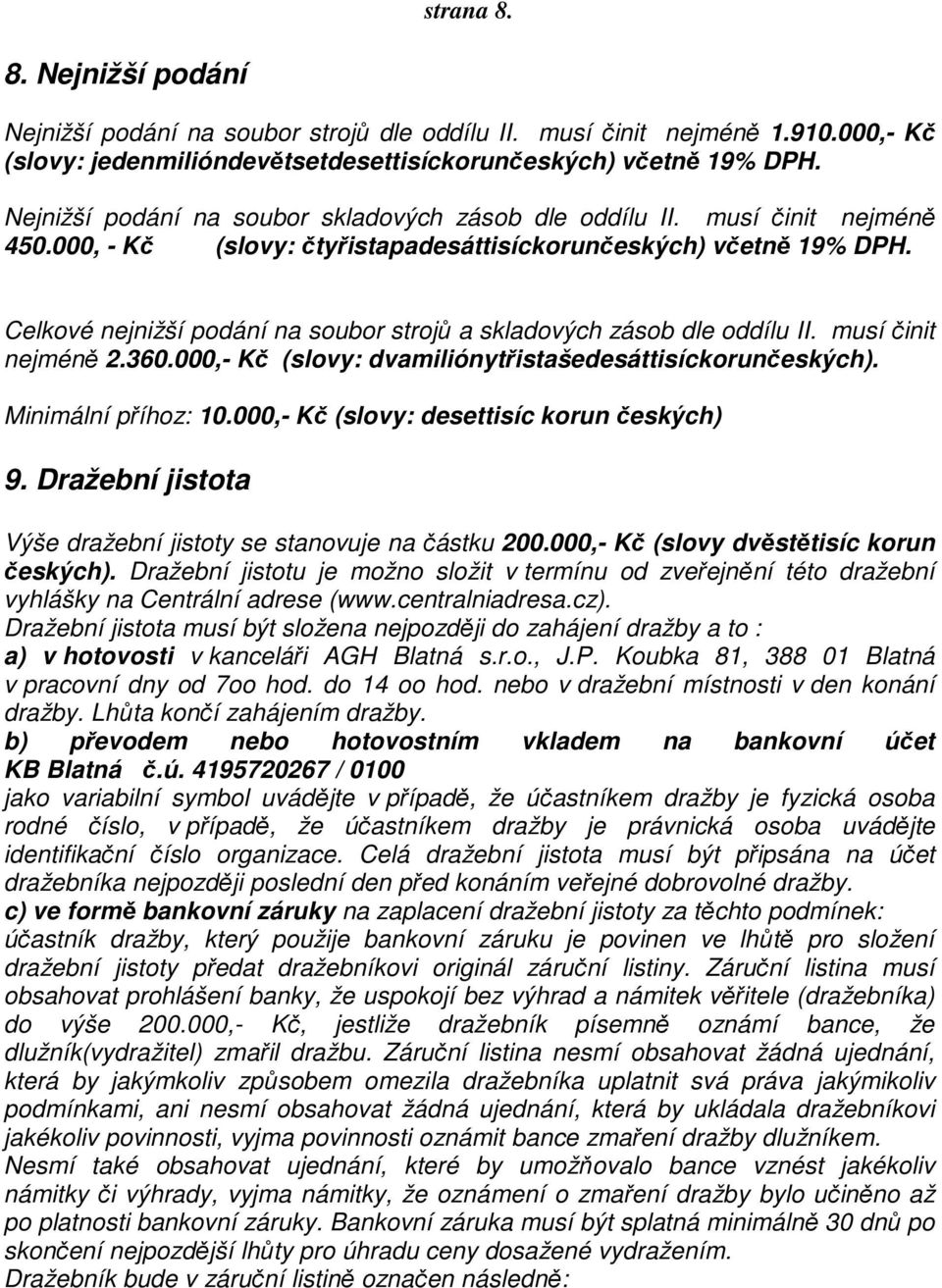 Celkové nejnižší podání na soubor strojů a skladových zásob dle oddílu II. musí činit nejméně 2.360.000,- Kč (slovy: dvamiliónytřistašedesáttisíckorunčeských). Minimální příhoz: 10.