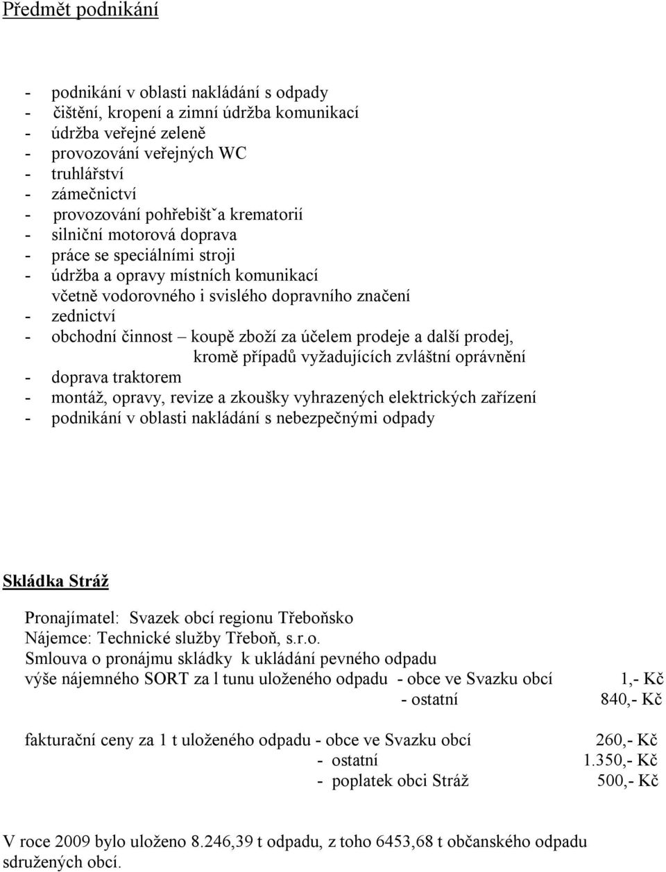 koupě zboží za účelem prodeje a další prodej, kromě případů vyžadujících zvláštní oprávnění - doprava traktorem - montáž, opravy, revize a zkoušky vyhrazených elektrických zařízení - podnikání v