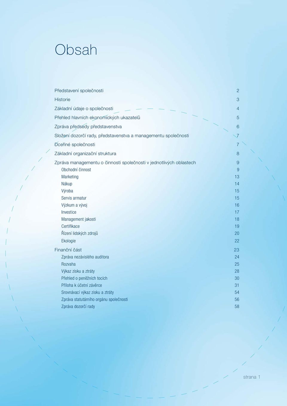 Výroba 15 Servis armatur 15 Výzkum a vývoj 16 Investice 17 Management jakosti 18 Certifikace 19 Řízení lidských zdrojů 20 Ekologie 22 Finanční část 23 Zpráva nezávislého auditora 24 Rozvaha