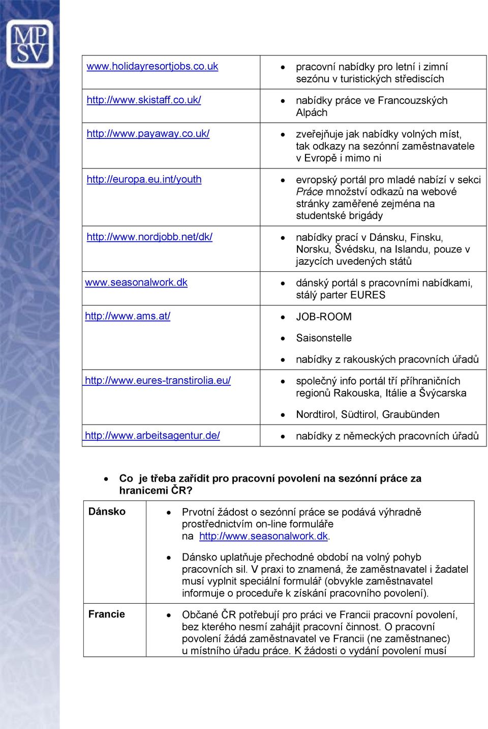 net/dk/ nabídky prací v Dánsku, Finsku, Norsku, Švédsku, na Islandu, pouze v jazycích uvedených států www.seasonalwork.dk dánský portál s pracovními nabídkami, stálý parter EURES http://www.ams.