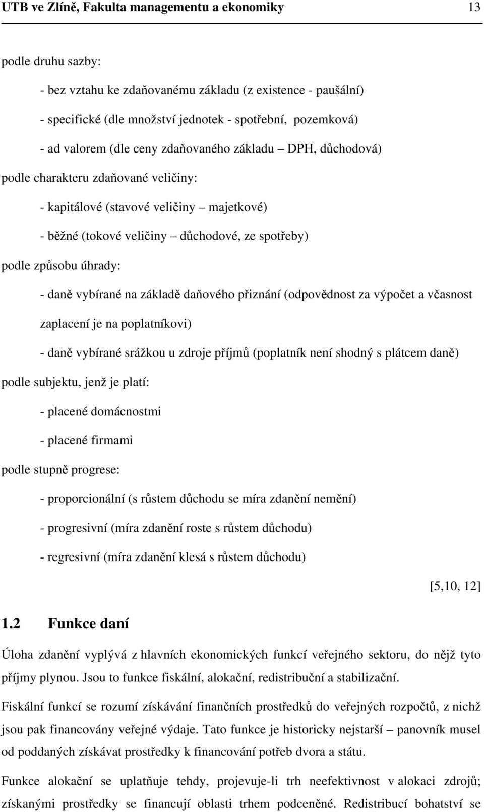 úhrady: - daně vybírané na základě daňového přiznání (odpovědnost za výpočet a včasnost zaplacení je na poplatníkovi) - daně vybírané srážkou u zdroje příjmů (poplatník není shodný s plátcem daně)