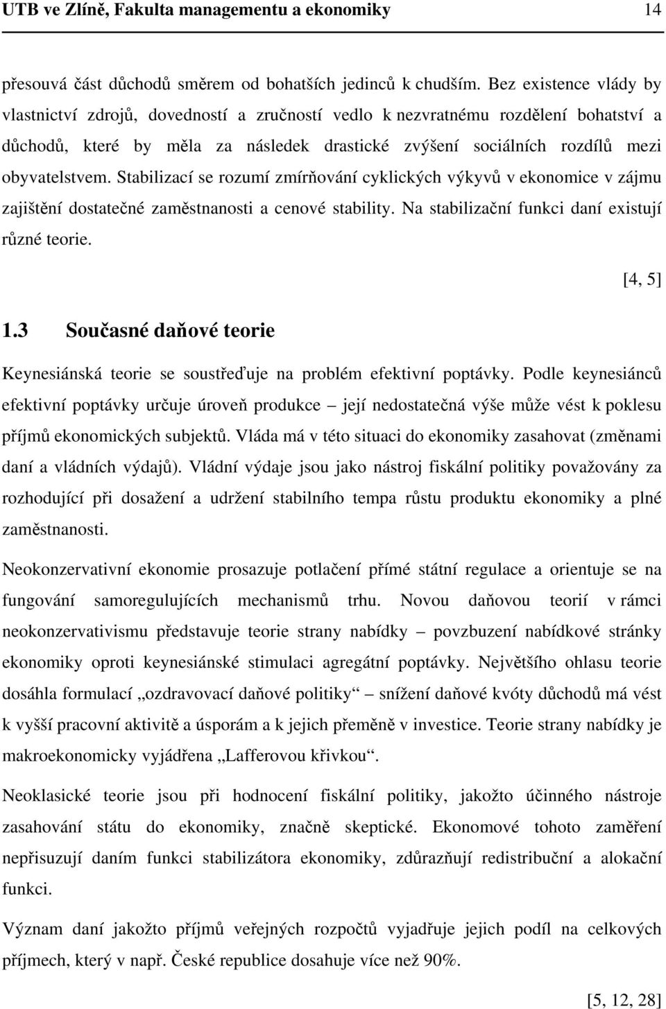 Stabilizací se rozumí zmírňování cyklických výkyvů v ekonomice v zájmu zajištění dostatečné zaměstnanosti a cenové stability. Na stabilizační funkci daní existují různé teorie. [4, 5] 1.