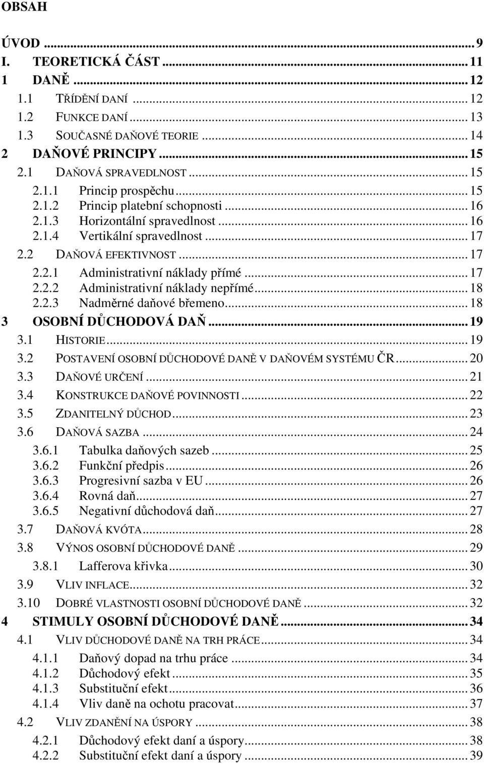 .. 18 2.2.3 Nadměrné daňové břemeno... 18 3 OSOBNÍ DŮCHODOVÁ DAŇ... 19 3.1 HISTORIE... 19 3.2 POSTAVENÍ OSOBNÍ DŮCHODOVÉ DANĚ V DAŇOVÉM SYSTÉMU ČR... 20 3.3 DAŇOVÉ URČENÍ... 21 3.