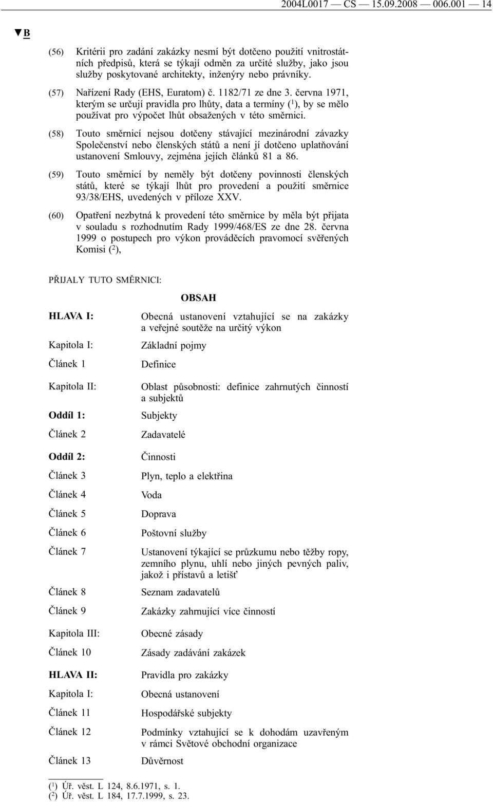 (57) Nařízení Rady (EHS, Euratom) č. 1182/71 ze dne 3. června 1971, kterým se určují pravidla pro lhůty, data a termíny ( 1 ), by se mělo používat pro výpočet lhůt obsažených v této směrnici.