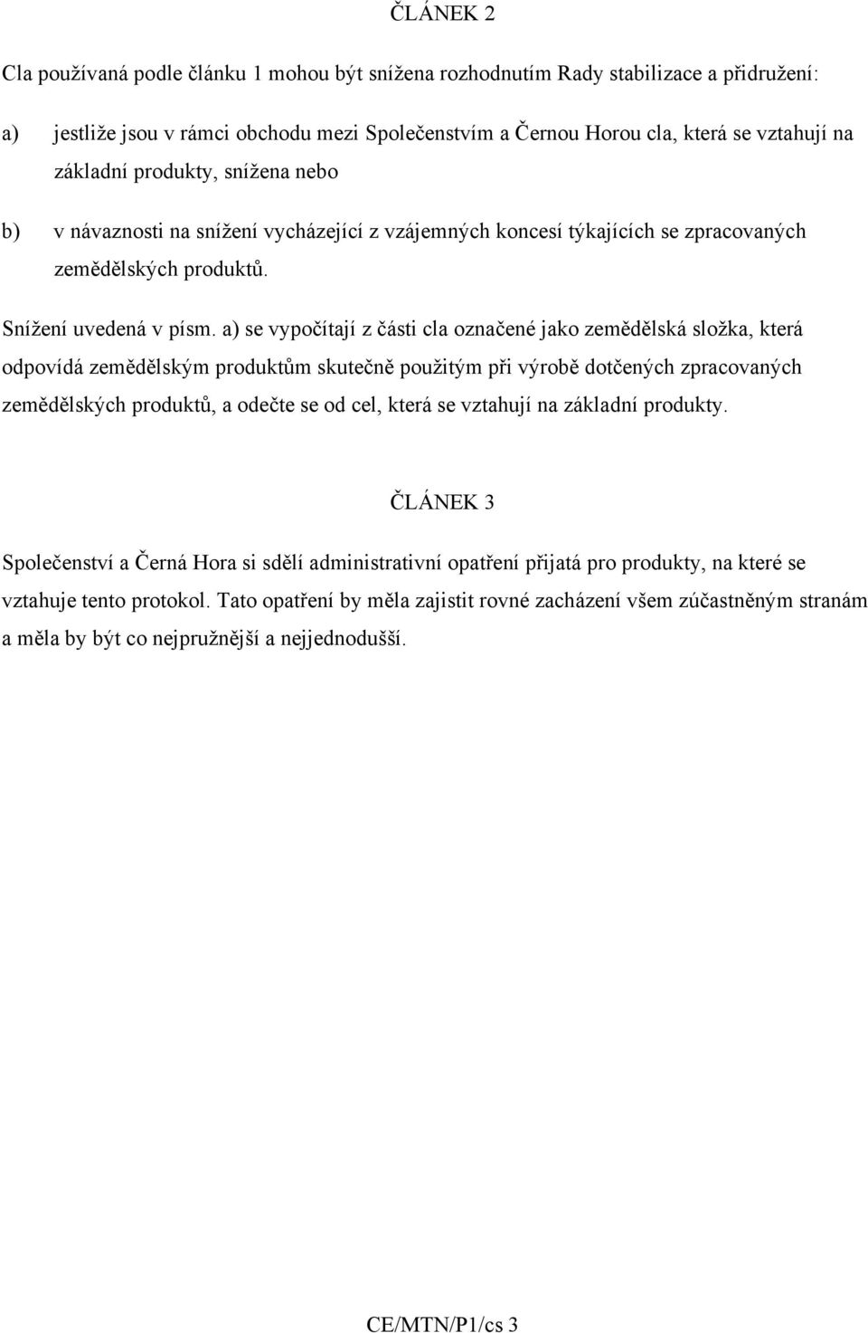 a) se vypočítají z části cla označené jako zemědělská složka, která odpovídá zemědělským produktům skutečně použitým při výrobě dotčených zpracovaných zemědělských produktů, a odečte se od cel, která