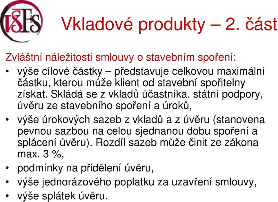 Skládá se z vkladů účastníka, státní podpory, úvěru ze stavebního spoření a úroků, výše úrokových sazeb z vkladů a z úvěru