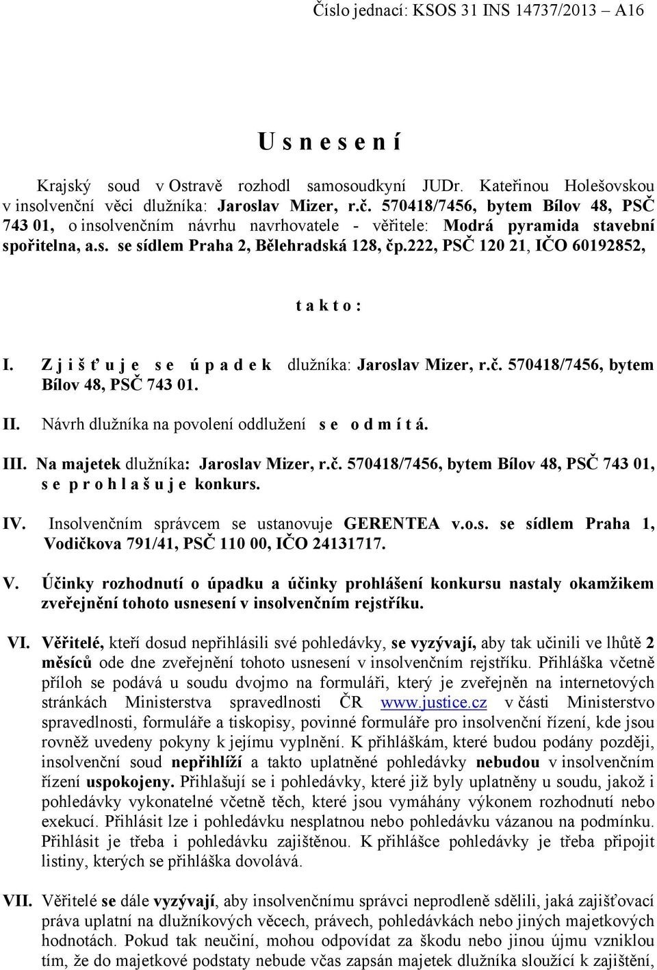 222, PSČ 120 21, IČO 60192852, t a k t o : I. Z j i š ť u j e s e ú p a d e k dlužníka: Jaroslav Mizer, r.č. 570418/7456, bytem Bílov 48, PSČ 743 01. II.