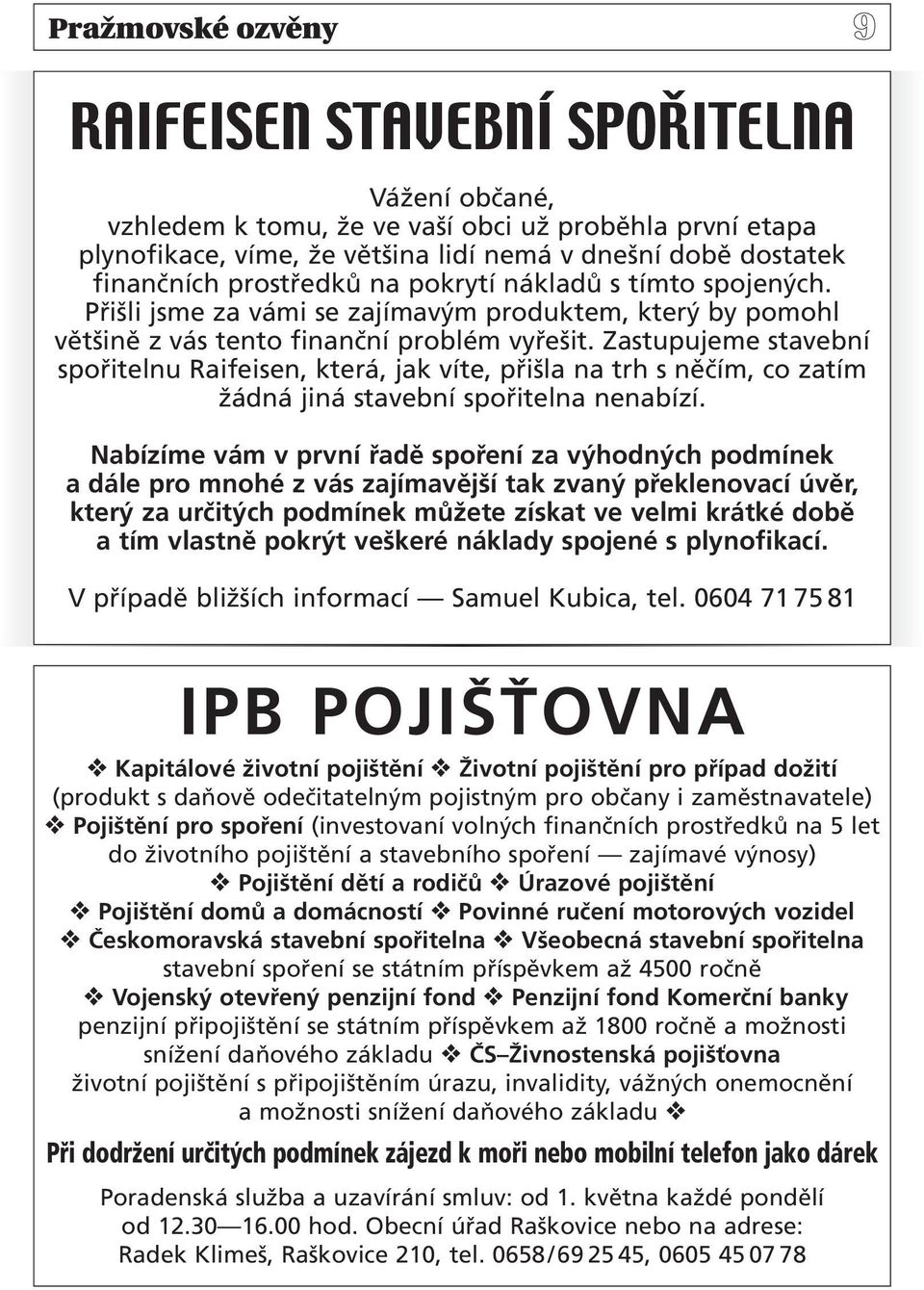 Zastupujeme stavební spořitelnu Raifeisen, která, jak víte, přišla na trh s něčím, co zatím žádná jiná stavební spořitelna nenabízí.