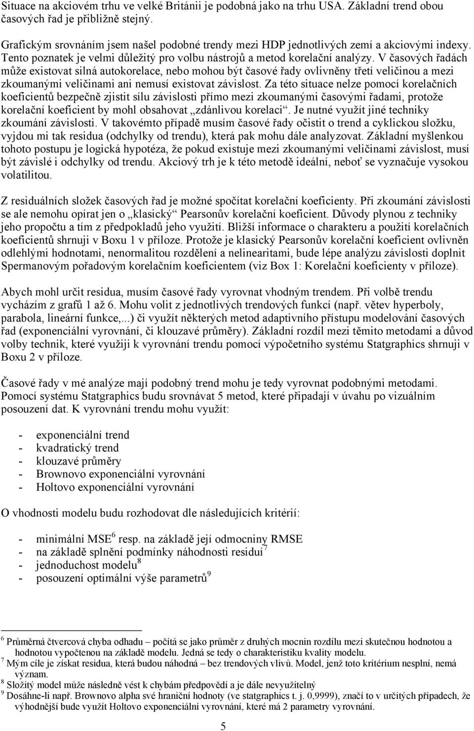 V časových řadách může existovat silná autokorelace, nebo mohou být časové řady ovlivněny třetí veličinou a mezi zkoumanými veličinami ani nemusí existovat závislost.