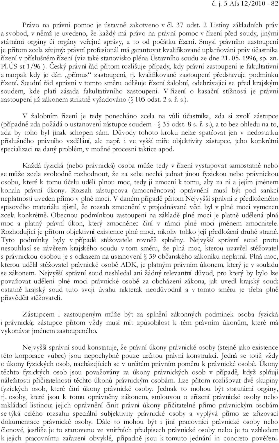 Smysl právního zastoupení je přitom zcela zřejmý: právní profesionál má garantovat kvalifikované uplatňování práv účastníka řízení v příslušném řízení (viz také stanovisko pléna Ústavního soudu ze