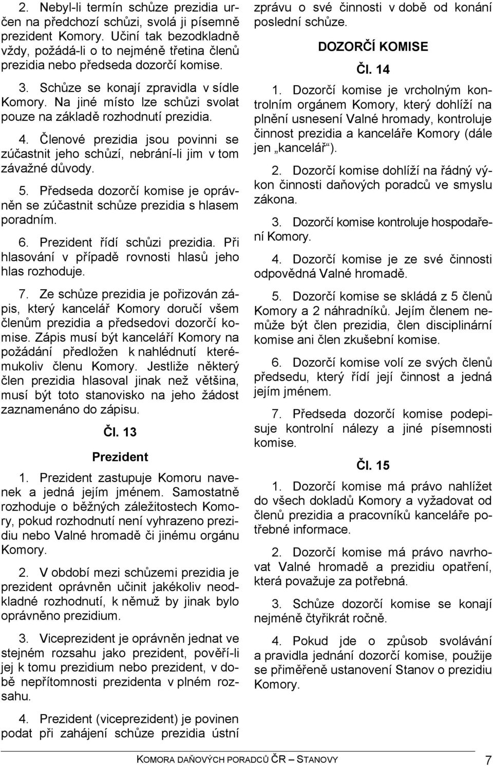 Členové prezidia jsou povinni se zúčastnit jeho schůzí, nebrání-li jim v tom závažné důvody. 5. Předseda dozorčí komise je oprávněn se zúčastnit schůze prezidia s hlasem poradním. 6.