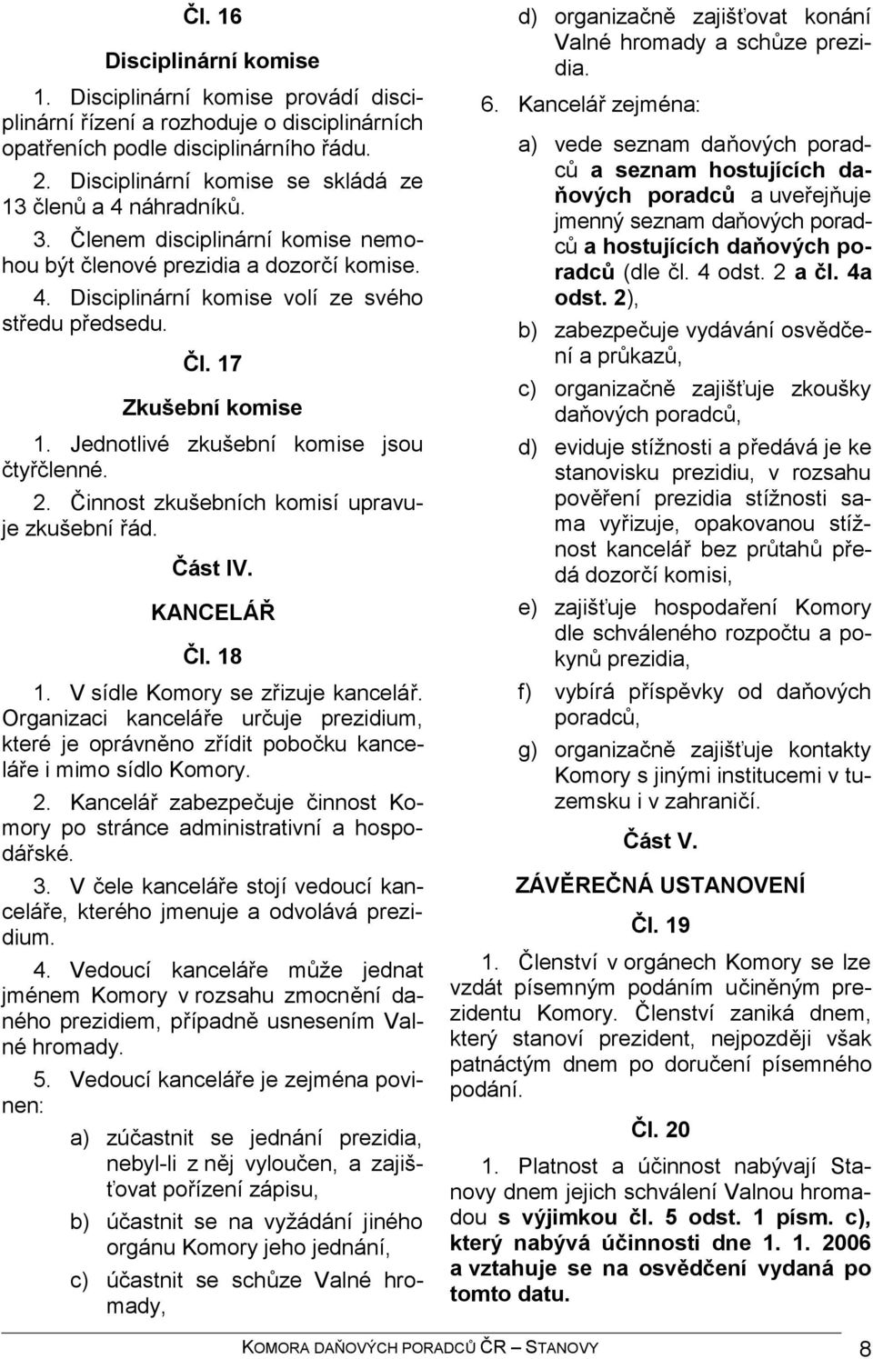 Jednotlivé zkušební komise jsou čtyřčlenné. 2. Činnost zkušebních komisí upravuje zkušební řád. Část IV. KANCELÁŘ Čl. 18 1. V sídle Komory se zřizuje kancelář.