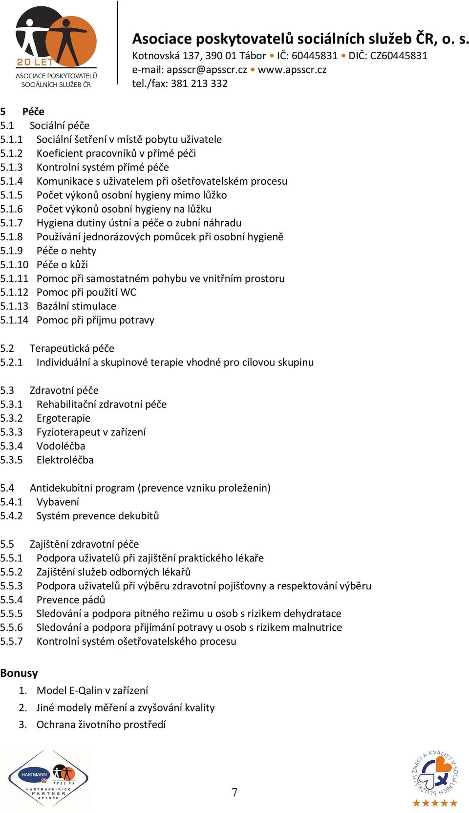 1.10 Péče o kůži 5.1.11 Pomoc při samostatném pohybu ve vnitřním prostoru 5.1.12 Pomoc při použití WC 5.1.13 Bazální stimulace 5.1.14 Pomoc při příjmu potravy 5.2 Terapeutická péče 5.2.1 Individuální a skupinové terapie vhodné pro cílovou skupinu 5.