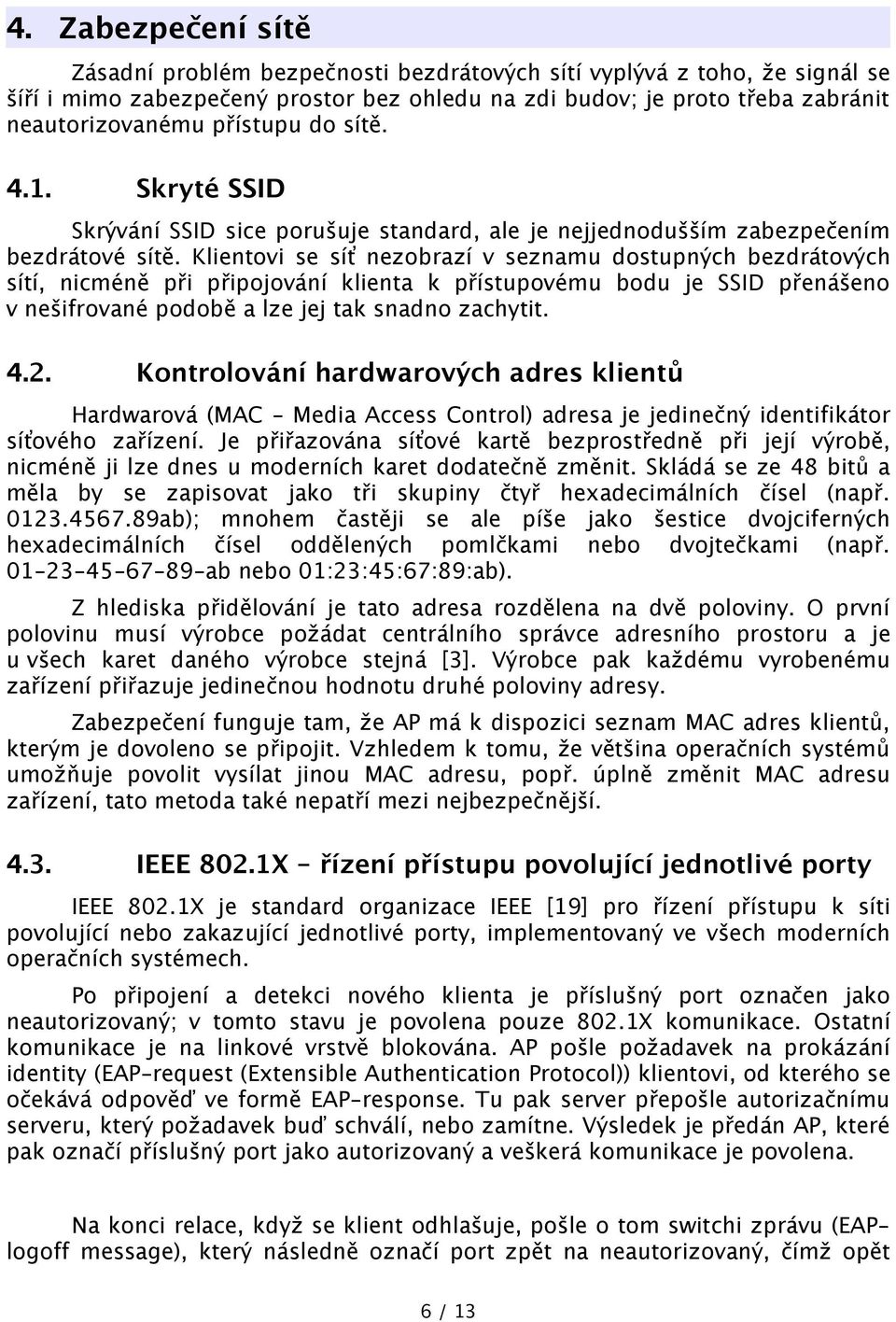 Klientovi se síť nezobrazí v seznamu dostupných bezdrátových sítí, nicméně při připojování klienta k přístupovému bodu je SSID přenášeno v nešifrované podobě a lze jej tak snadno zachytit. 4.2.