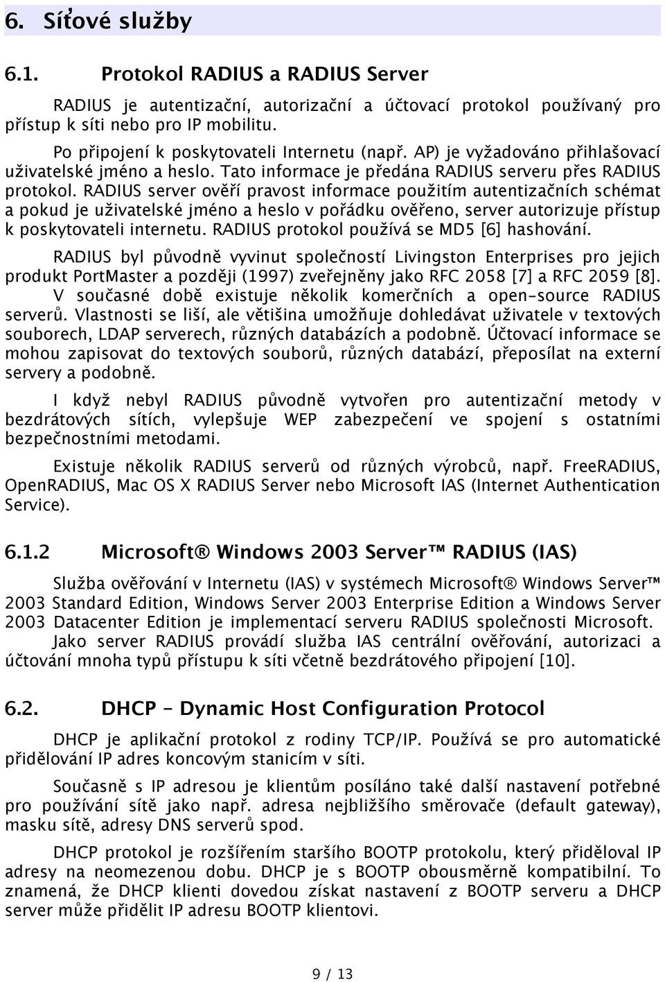 RADIUS server ověří pravost informace použitím autentizačních schémat a pokud je uživatelské jméno a heslo v pořádku ověřeno, server autorizuje přístup k poskytovateli internetu.