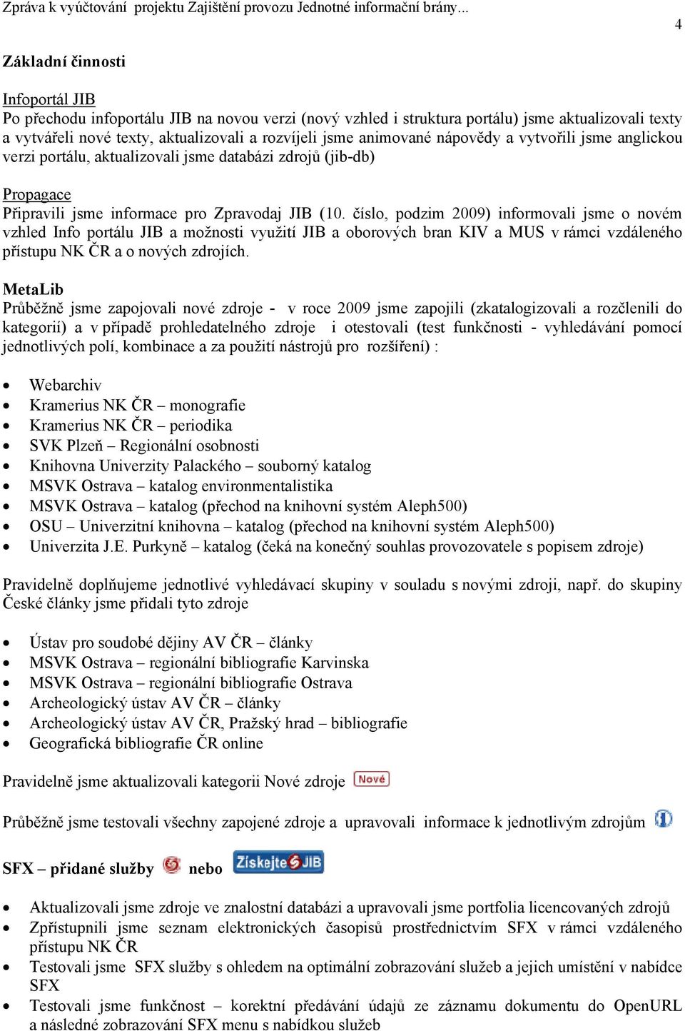 číslo, podzim 2009) informovali jsme o novém vzhled Info portálu JIB a možnosti využití JIB a oborových bran KIV a MUS v rámci vzdáleného přístupu NK ČR a o nových zdrojích.