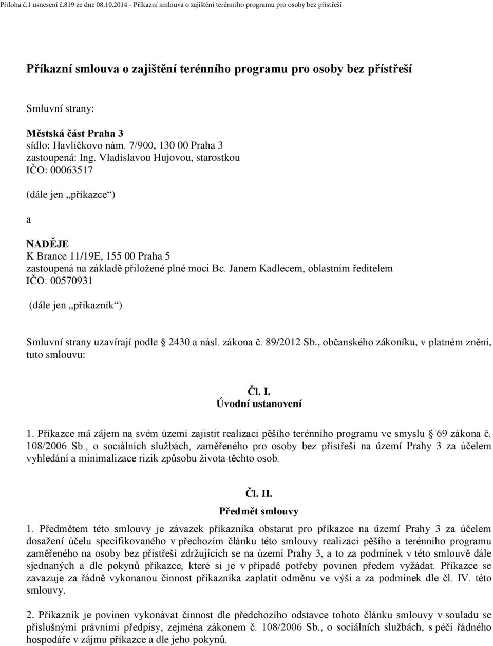 Janem Kadlecem, oblastním ředitelem IČO: 00570931 (dále jen příkazník ) Smluvní strany uzavírají podle 2430 a násl. zákona č. 89/2012 Sb., občanského zákoníku, v platném znění, tuto smlouvu: Čl. I. Úvodní ustanovení 1.