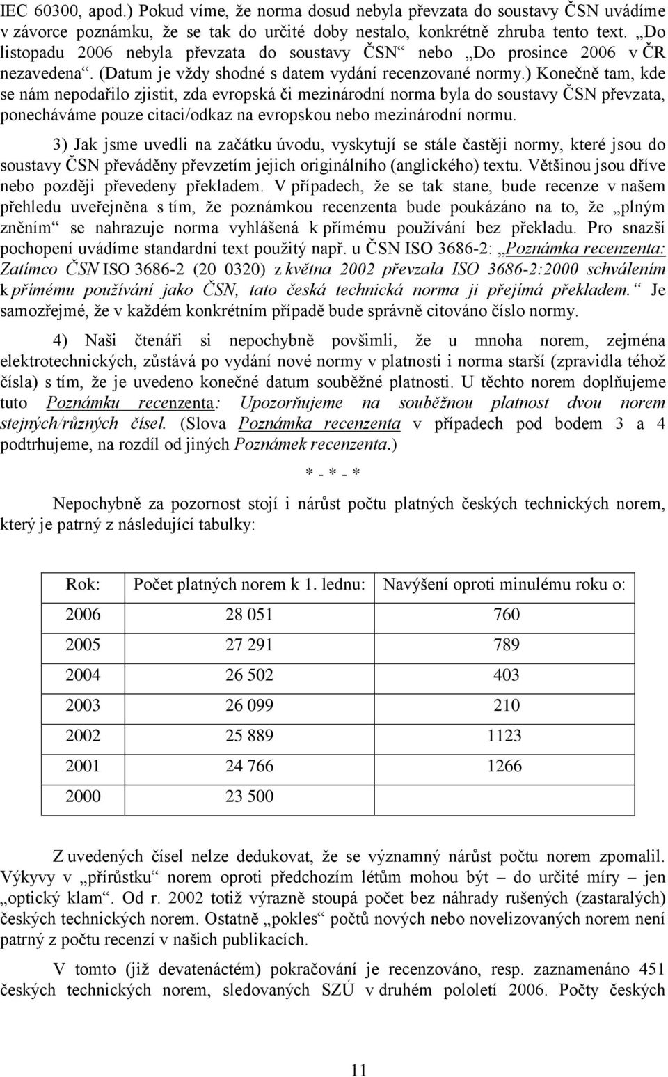 ) Konečně tam, kde se nám nepodařilo zjistit, zda evropská či mezinárodní norma byla do soustavy ČSN převzata, ponecháváme pouze citaci/odkaz na evropskou nebo mezinárodní normu.