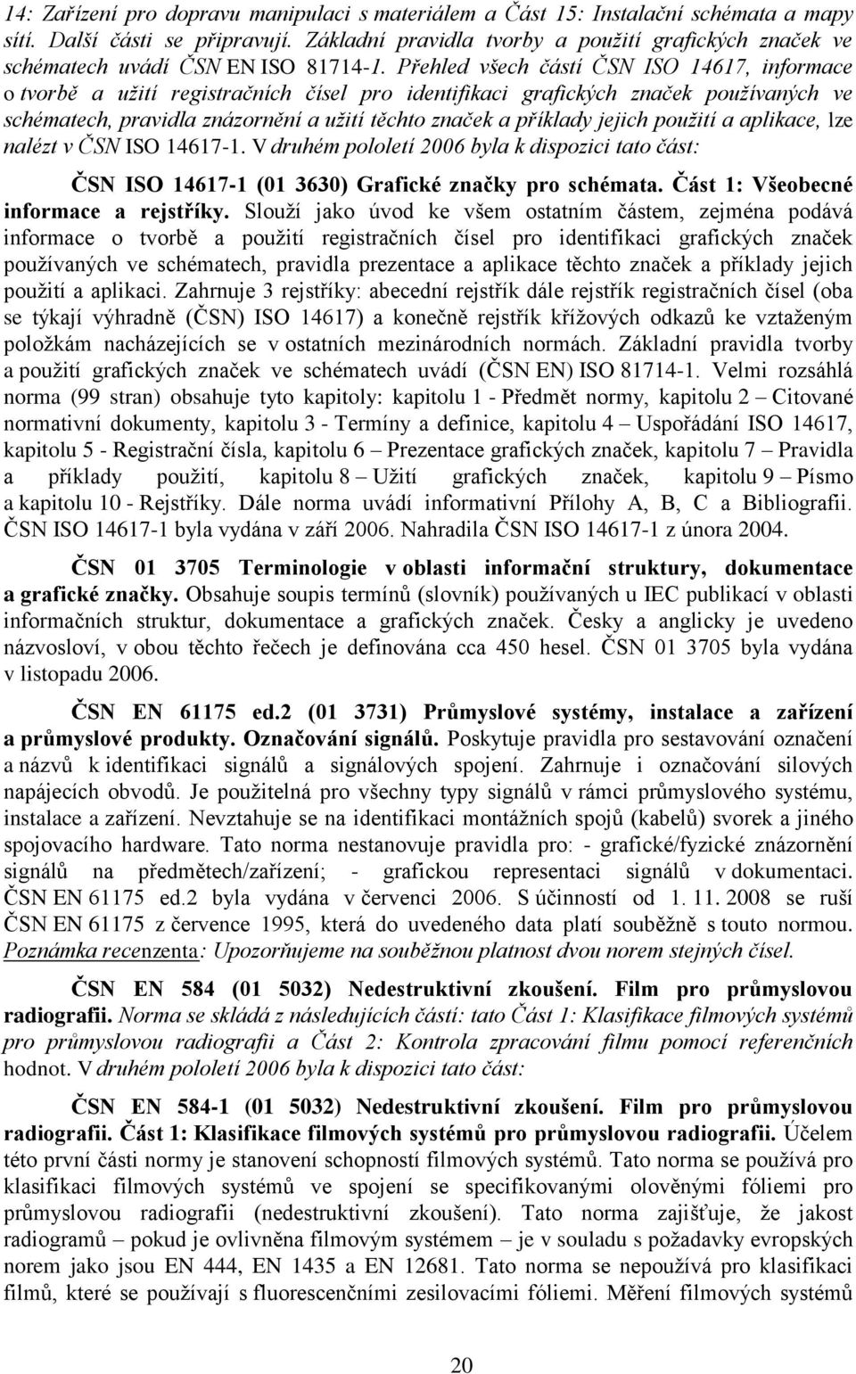 Přehled všech částí ČSN ISO 14617, informace o tvorbě a uţití registračních čísel pro identifikaci grafických značek pouţívaných ve schématech, pravidla znázornění a uţití těchto značek a příklady