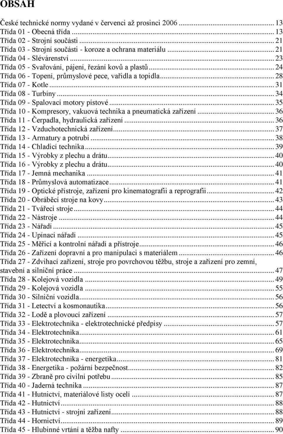 .. 34 Třída 09 - Spalovací motory pístové... 35 Třída 10 - Kompresory, vakuová technika a pneumatická zařízení... 36 Třída 11 - Čerpadla, hydraulická zařízení... 36 Třída 12 - Vzduchotechnická zařízení.