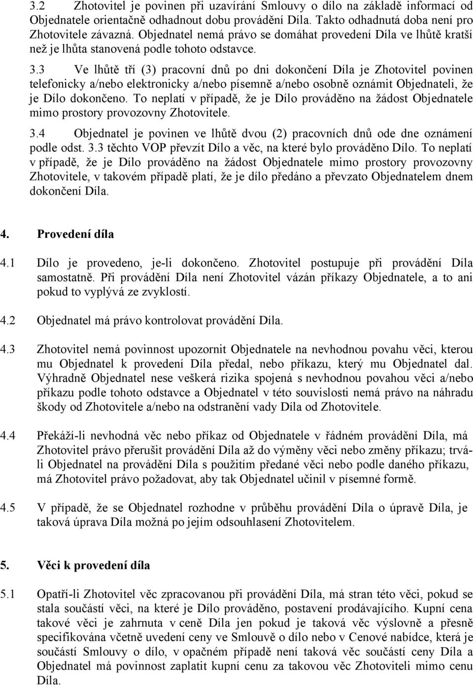 3 Ve lhůtě tří (3) pracovní dnů po dni dokončení Díla je Zhotovitel povinen telefonicky a/nebo elektronicky a/nebo písemně a/nebo osobně oznámit Objednateli, že je Dílo dokončeno.