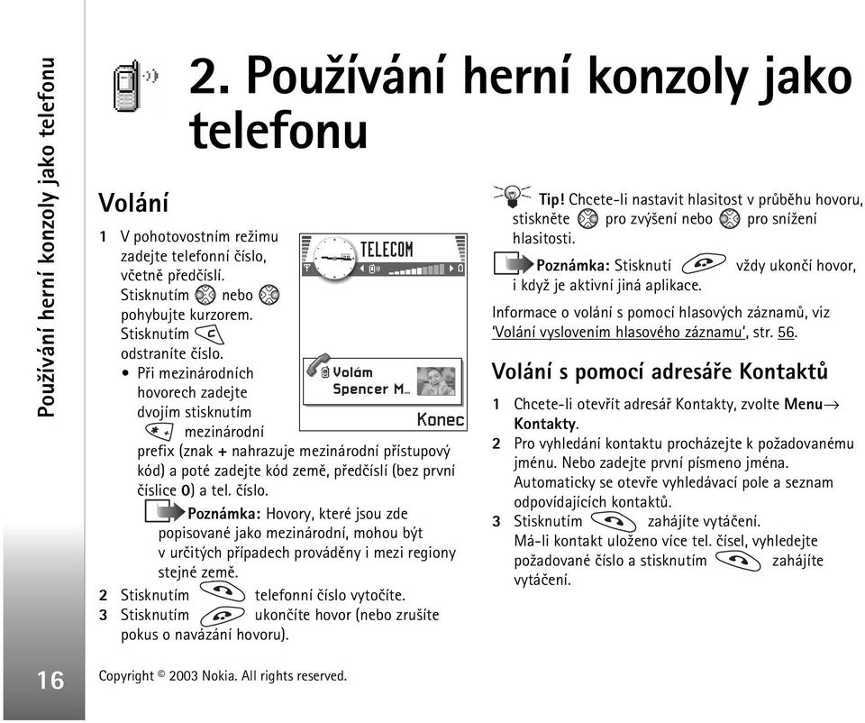 Pøi mezinárodních hovorech zadejte dvojím stisknutím mezinárodní prefix (znak + nahrazuje mezinárodní pøístupový kód) a poté zadejte kód zemì, pøedèíslí (bez první èíslice 0) a tel. èíslo.