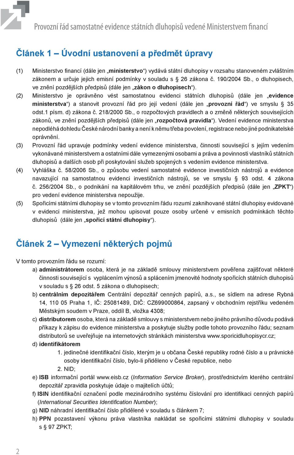 (2) Ministerstvo je oprávněno vést samostatnou evidenci státních dluhopisů (dále jen evidence ministerstva ) a stanovit provozní řád pro její vedení (dále jen provozní řád ) ve smyslu 35 odst.1 písm.