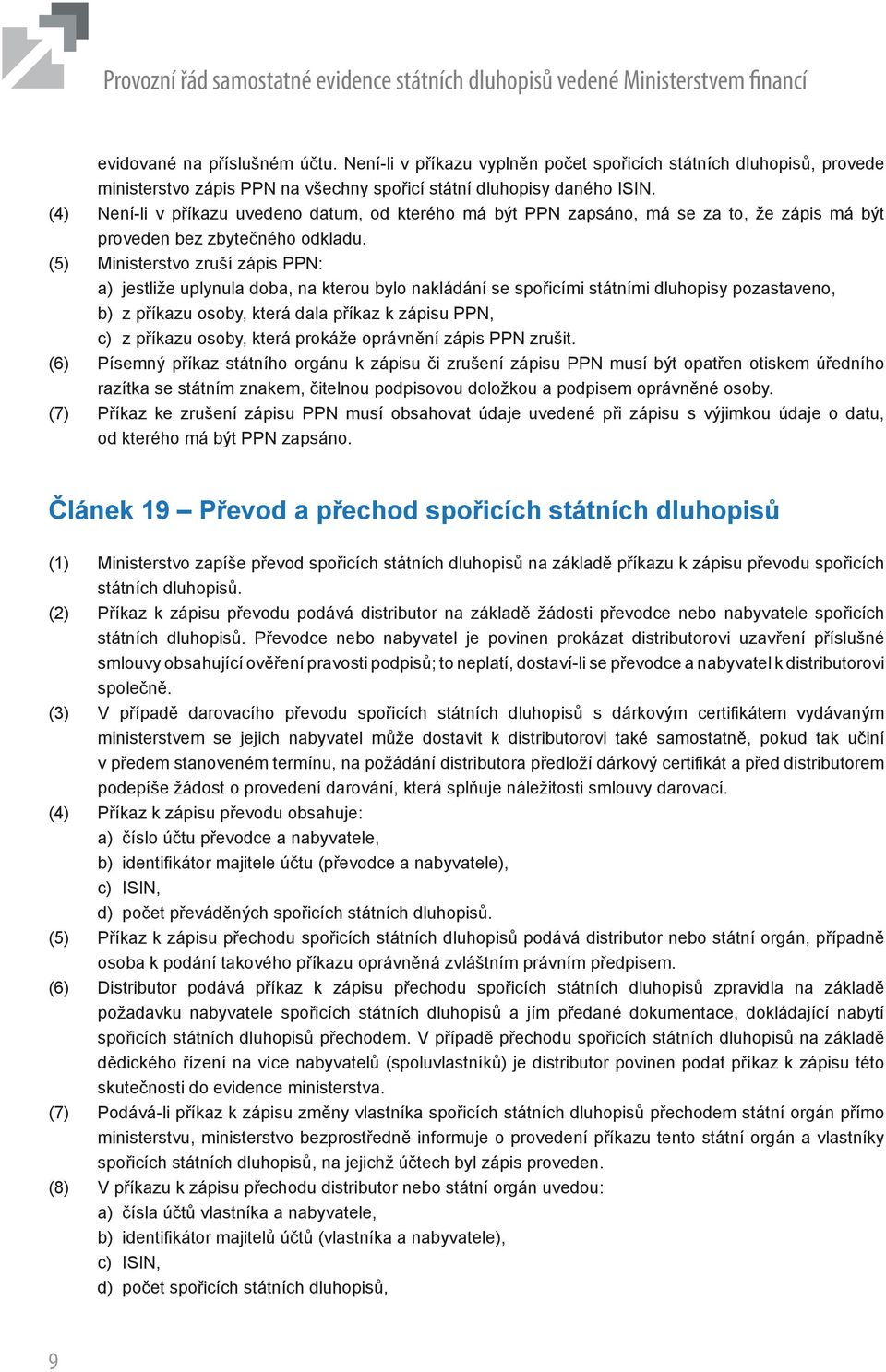 (5) Ministerstvo zruší zápis PPN: a) jestliže uplynula doba, na kterou bylo nakládání se spořicími státními dluhopisy pozastaveno, b) z příkazu osoby, která dala příkaz k zápisu PPN, c) z příkazu