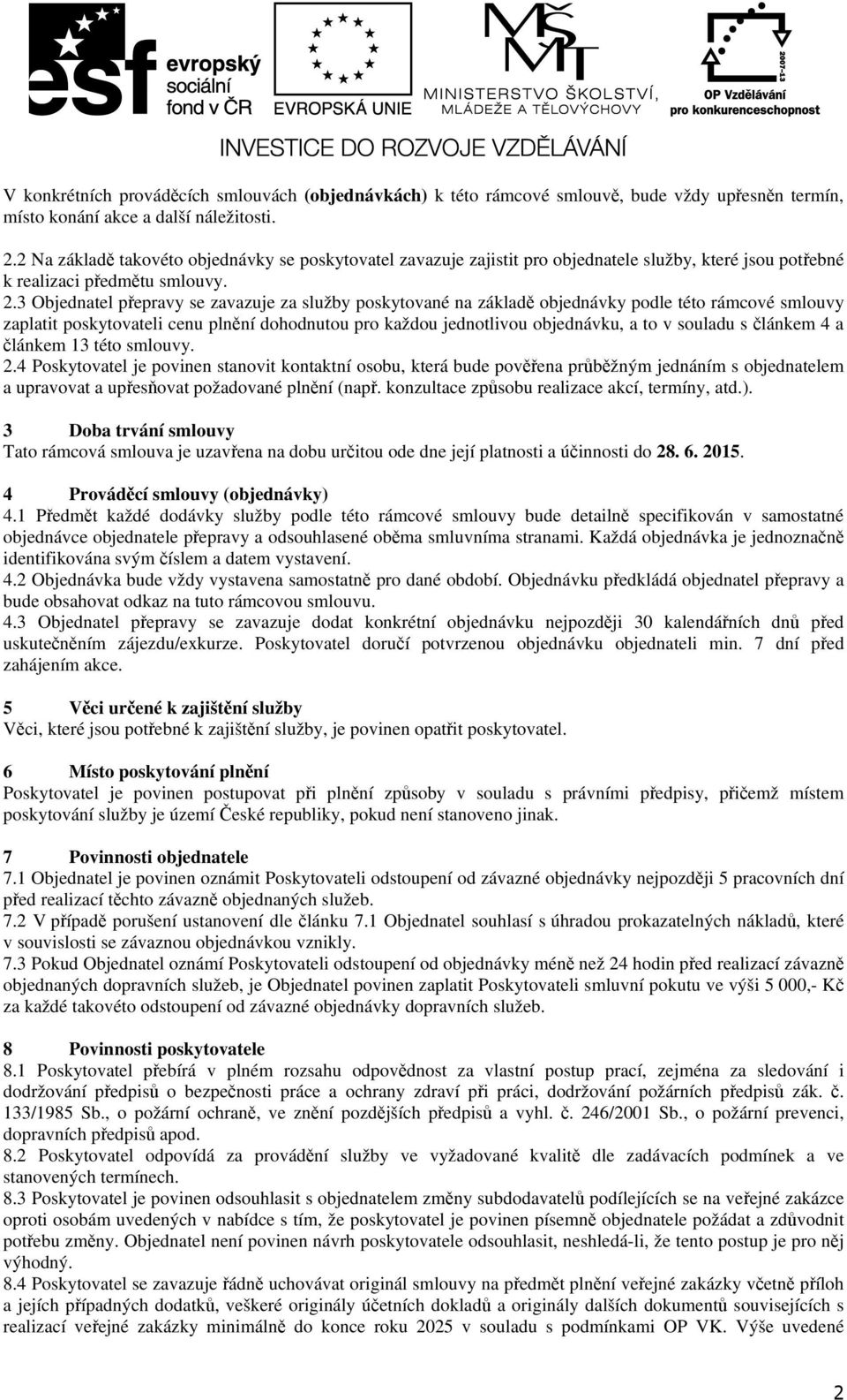 3 Objednatel přepravy se zavazuje za služby poskytované na základě objednávky podle této rámcové smlouvy zaplatit poskytovateli cenu plnění dohodnutou pro každou jednotlivou objednávku, a to v