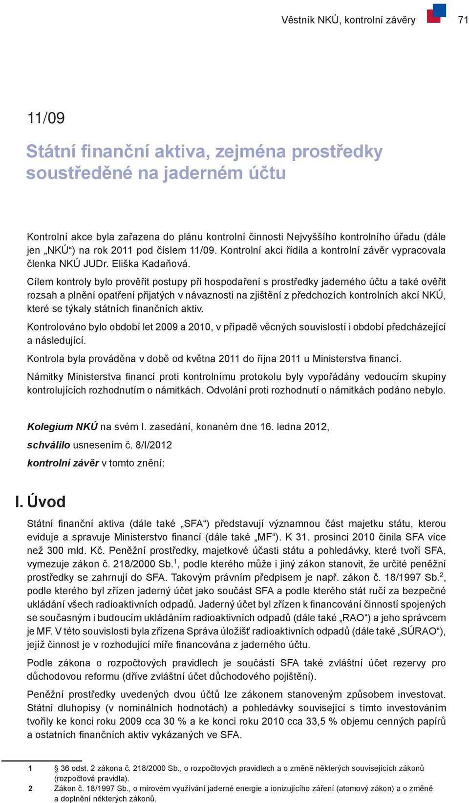 Cílem kontroly bylo prověřit postupy při hospodaření s prostředky jaderného účtu a také ověřit rozsah a plnění opatření přijatých v návaznosti na zjištění z předchozích kontrolních akcí NKÚ, které se