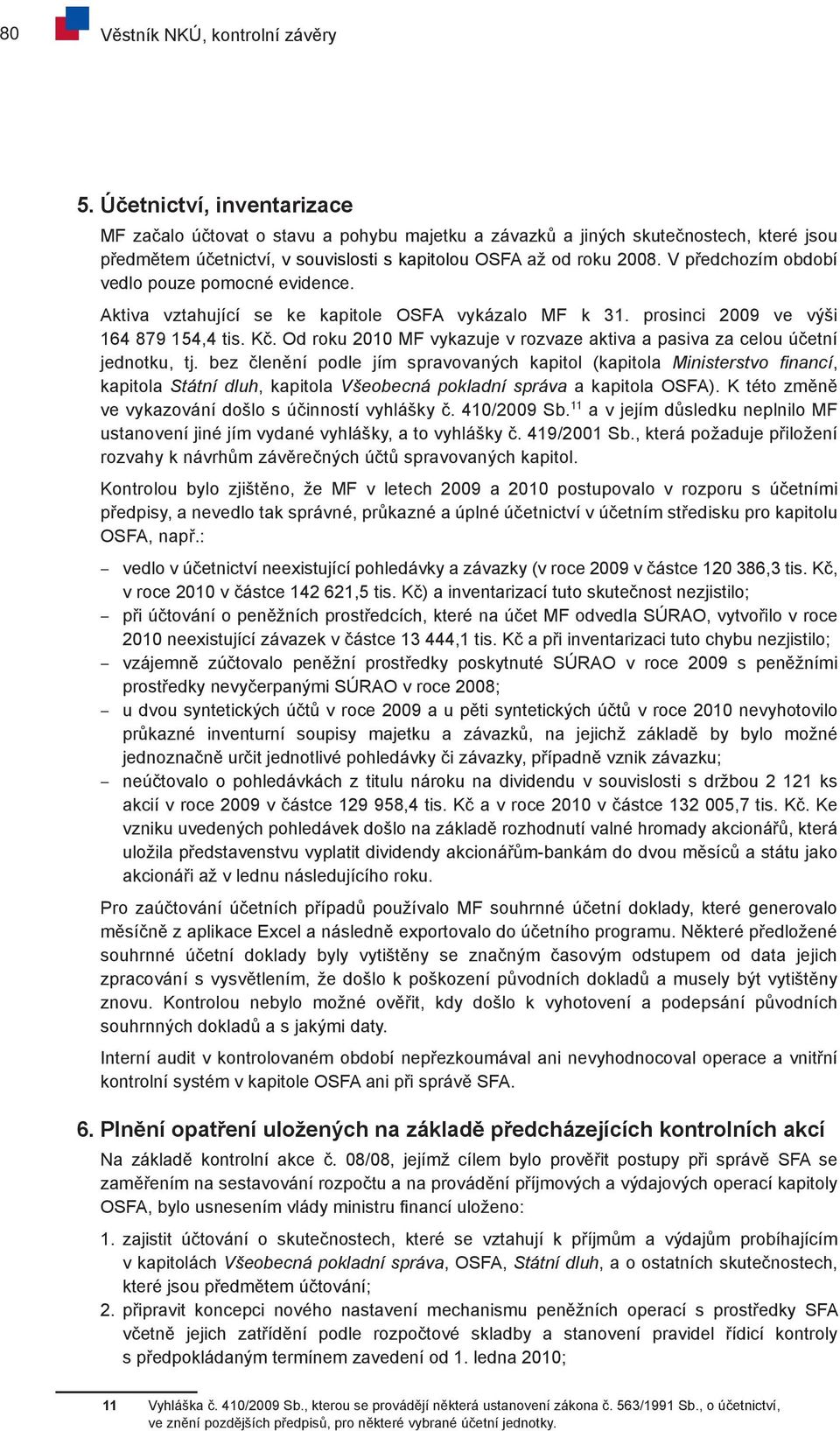 V předchozím období vedlo pouze pomocné evidence. Aktiva vztahující se ke kapitole OSFA vykázalo MF k 31. prosinci 2009 ve výši 164 879 154,4 tis. Kč.