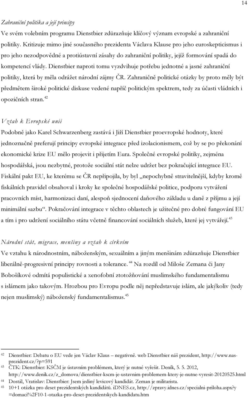 Dienstbier naproti tomu vyzdvihuje potřebu jednotné a jasné zahraniční politiky, která by měla odrážet národní zájmy ČR.