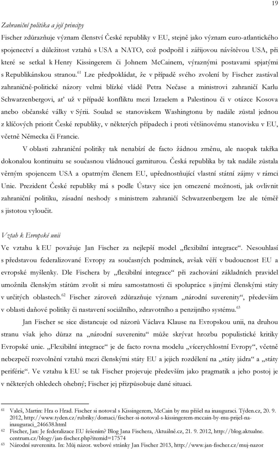 61 Lze předpokládat, že v případě svého zvolení by Fischer zastával zahraničně-politické názory velmi blízké vládě Petra Nečase a ministrovi zahraničí Karlu Schwarzenbergovi, ať už v případě