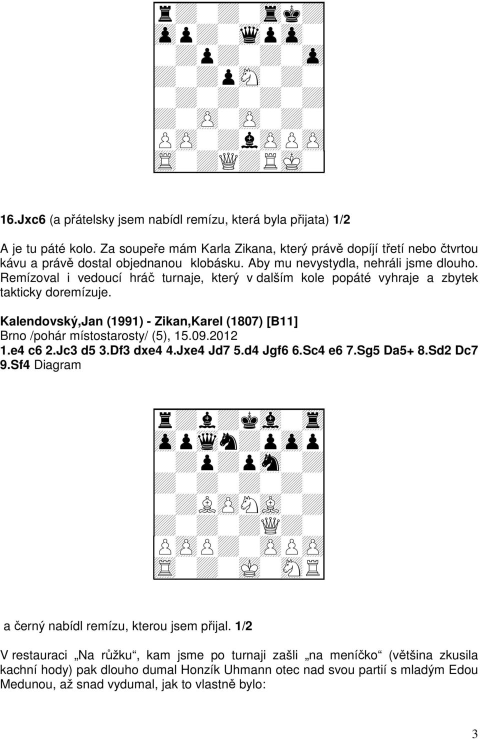 Remízoval i vedoucí hráč turnaje, který v dalším kole popáté vyhraje a zbytek takticky doremízuje. Kalendovský,Jan (1991) - Zikan,Karel (1807) [B11] Brno /pohár místostarosty/ (5), 15.09.2012 1.