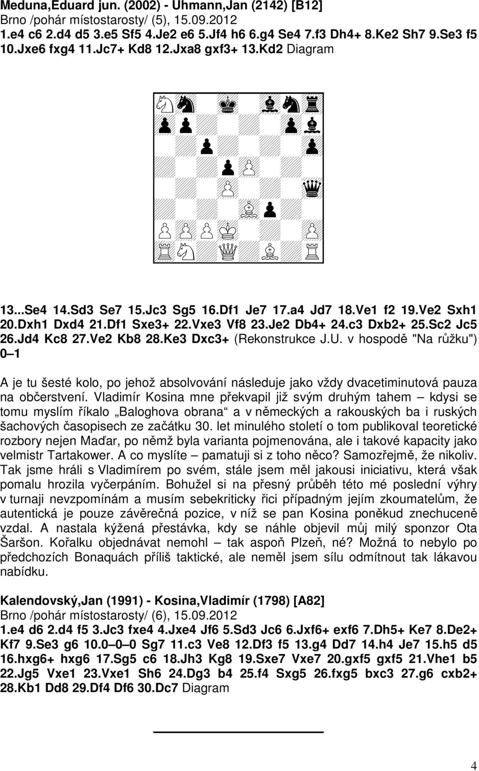 Sc2 Jc5 26.Jd4 Kc8 27.Ve2 Kb8 28.Ke3 Dxc3+ (Rekonstrukce J.U. v hospodě "Na růžku") 0 1 A je tu šesté kolo, po jehož absolvování následuje jako vždy dvacetiminutová pauza na občerstvení.