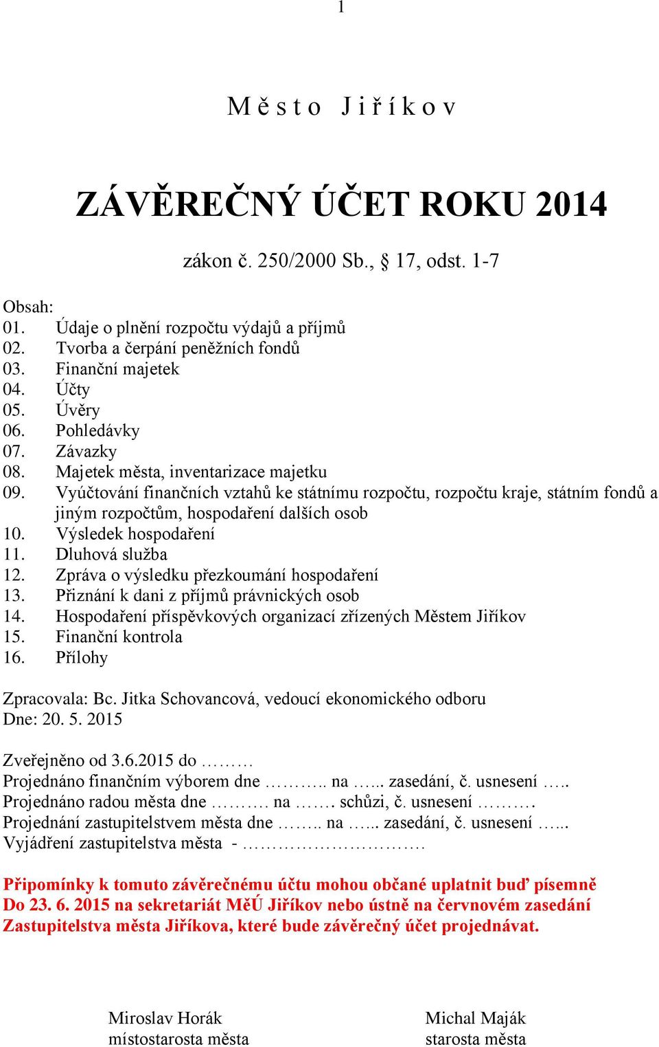 Vyúčtování finančních vztahů ke státnímu rozpočtu, rozpočtu kraje, státním fondů a jiným rozpočtům, hospodaření dalších osob 10. Výsledek hospodaření 11. Dluhová služba 12.