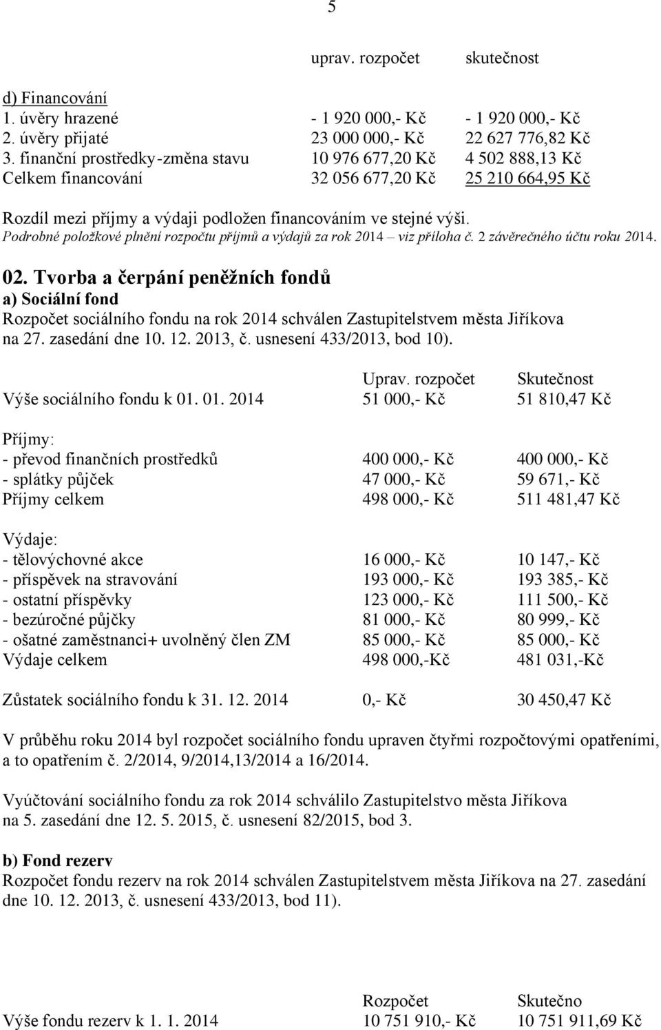 Podrobné položkové plnění rozpočtu příjmů a výdajů za rok 2014 viz příloha č. 2 závěrečného účtu roku 2014. 02.