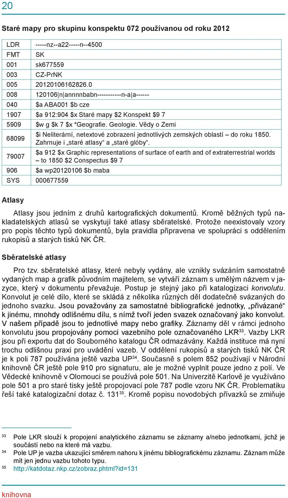 Vědy o Zemi 68099 79007 $i Neliterární, netextové zobrazení jednotlivých zemských oblastí do roku 1850. Zahrnuje i staré atlasy a staré glóby.