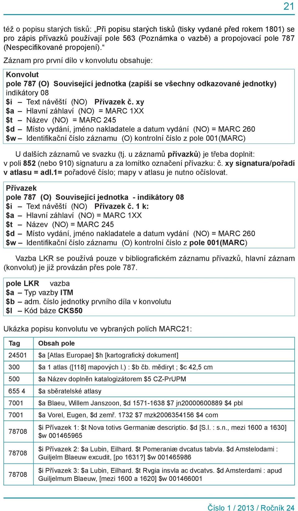 xy $a Hlavní záhlaví (NO) = MARC 1XX $t Název (NO) = MARC 245 $d Místo vydání, jméno nakladatele a datum vydání (NO) = MARC 260 $w Identifikační číslo záznamu (O) kontrolní číslo z pole 001(MARC) U