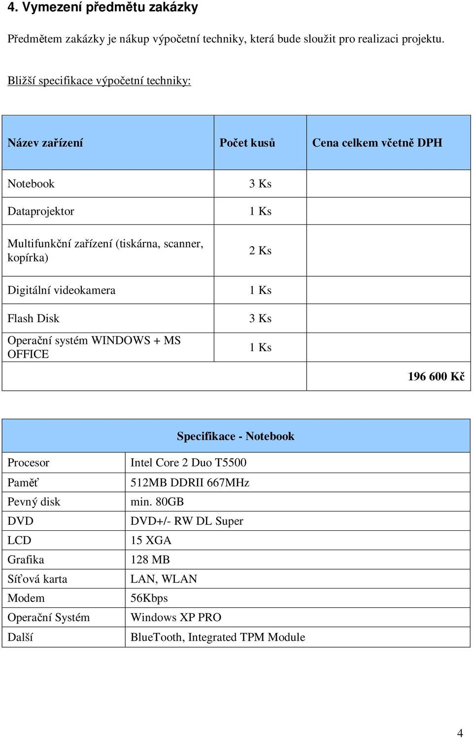 kopírka) 2 Ks Digitální videokamera Flash Disk Operaní systém WINDOWS + MS OFFICE 1 Ks 3 Ks 1 Ks 196 600 K Specifikace - Notebook Procesor Pam Pevný disk DVD