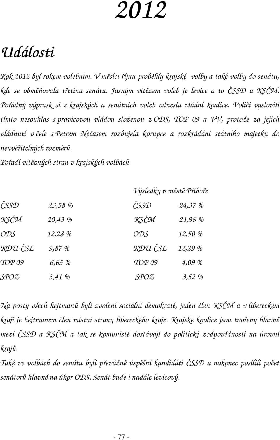 Voliči vyslovili tímto nesouhlas s pravicovou vládou složenou z ODS, TOP 09 a VV, protože za jejich vládnutí v čele s Petrem Nečasem rozbujela korupce a rozkrádání státního majetku do neuvěřitelných