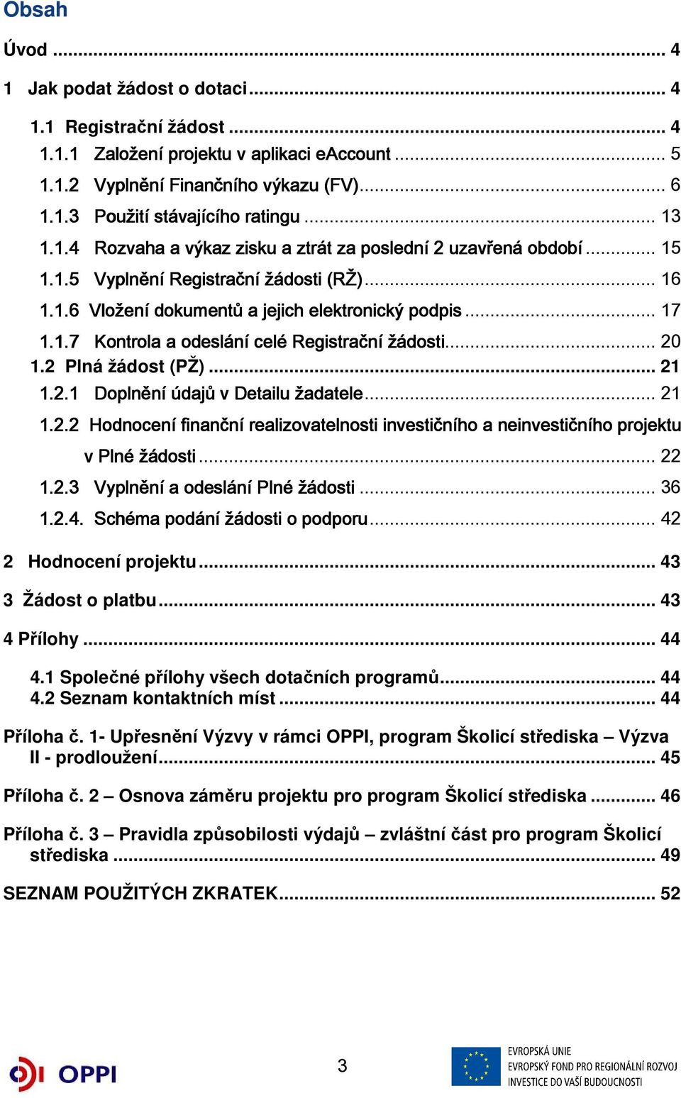 .. 20 1.2 Plná žádost (PŽ)... 21 1.2.1 Doplnění ní údajů v Detailu žadatele... 21 1.2.2 Hodnocení finanční realizovatelnosti investičního a neinvestičního projektu v Plné žádosti... 22 1.2.3 Vyplnění a odeslání Plné žádosti.