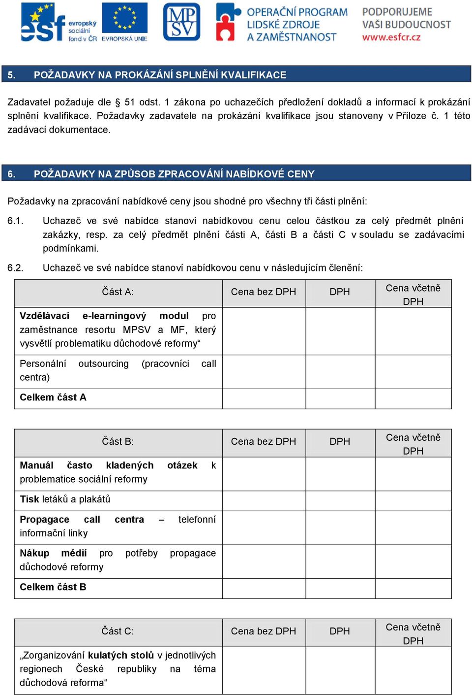 POŽADAVKY NA ZPŮSOB ZPRACOVÁNÍ NABÍDKOVÉ CENY Požadavky na zpracování nabídkové ceny jsou shodné pro všechny tři části plnění: 6.1.