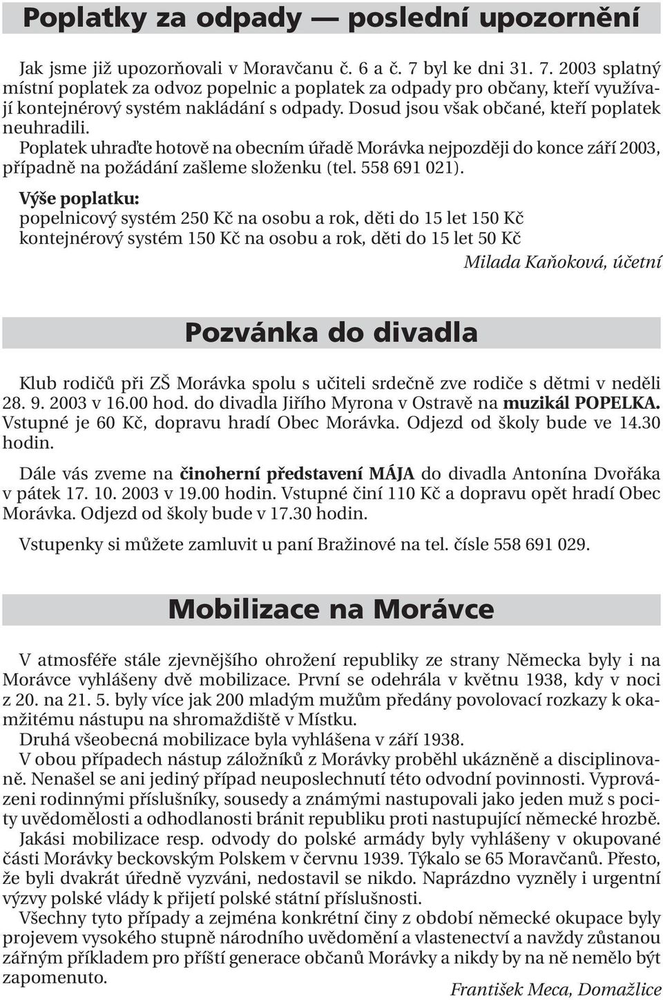 Dosud jsou však občané, kteří poplatek neuhradili. Poplatek uhraďte hotově na obecním úřadě Morávka nejpozději do konce září 2003, případně na požádání zašleme složenku (tel. 558 691 021).