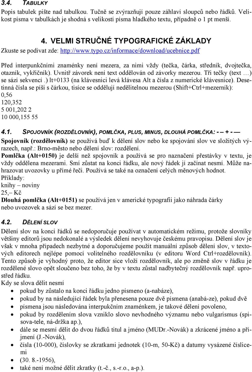 pdf Před interpunkčními znaménky není mezera, za nimi vždy (tečka, čárka, středník, dvojtečka, otazník, vykřičník). Uvnitř závorek není text oddělován od závorky mezerou.